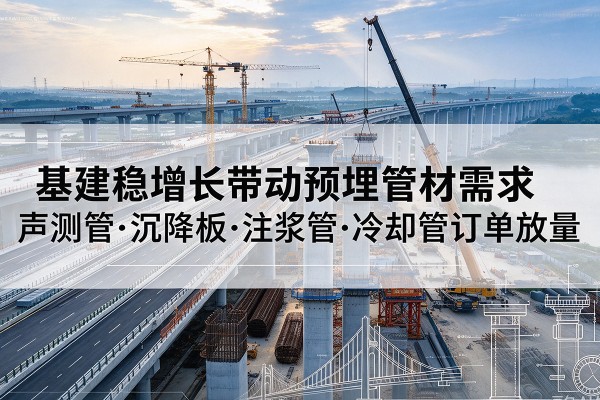 木垒基建稳增长带动预埋监测管材需求，声测管、沉降板、注浆管订单持续放量